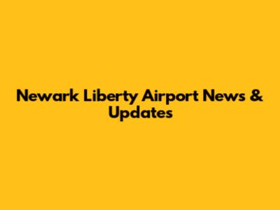 Newark Liberty Airport News & Updates