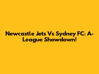Newcastle Jets Vs Sydney FC: A-League Showdown!