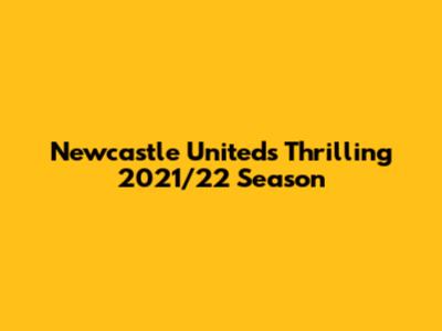 Newcastle United's Thrilling 2021/22 Season