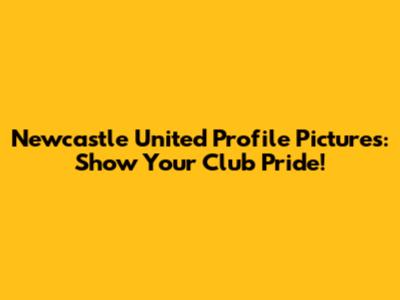 Newcastle United Profile Pictures: Show Your Club Pride!