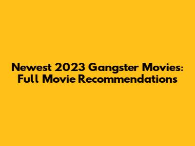Newest 2023 Gangster Movies: Full Movie Recommendations
