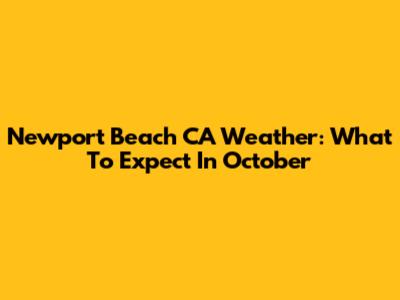 Newport Beach CA Weather: What To Expect In October