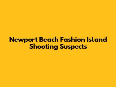 Newport Beach Fashion Island Shooting Suspects