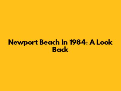 Newport Beach In 1984: A Look Back