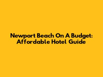 Newport Beach On A Budget: Affordable Hotel Guide