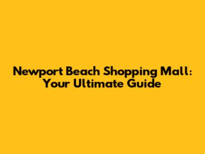Newport Beach Shopping Mall: Your Ultimate Guide