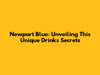 Newport Blue: Unveiling This Unique Drink's Secrets