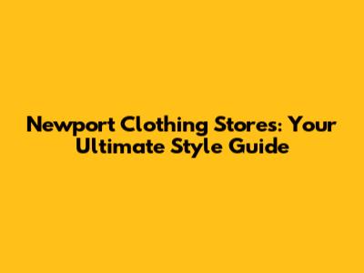 Newport Clothing Stores: Your Ultimate Style Guide