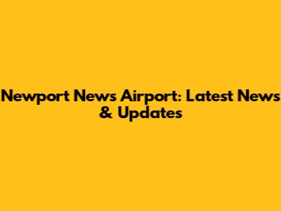 Newport News Airport: Latest News & Updates