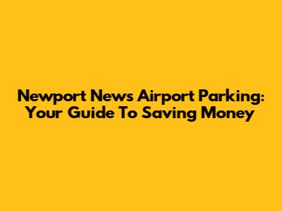 Newport News Airport Parking: Your Guide To Saving Money