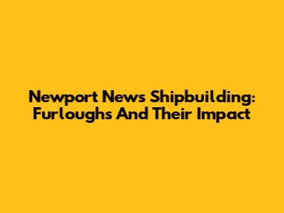 Newport News Shipbuilding: Furloughs And Their Impact