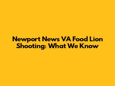 Newport News VA Food Lion Shooting: What We Know