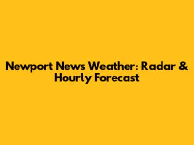 Newport News Weather: Radar & Hourly Forecast