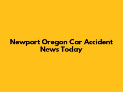 Newport Oregon Car Accident News Today