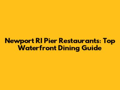 Newport RI Pier Restaurants: Top Waterfront Dining Guide
