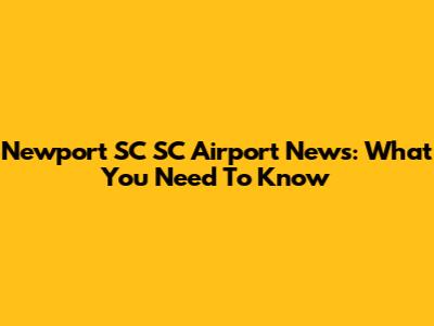 Newport SC SC Airport News: What You Need To Know