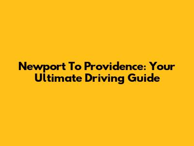Newport To Providence: Your Ultimate Driving Guide