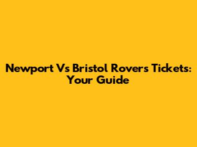 Newport Vs Bristol Rovers Tickets: Your Guide