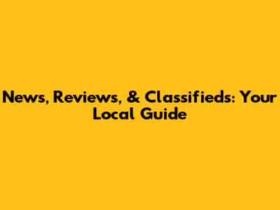 News, Reviews, & Classifieds: Your Local Guide