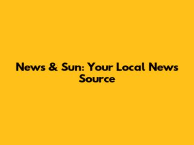 News & Sun: Your Local News Source