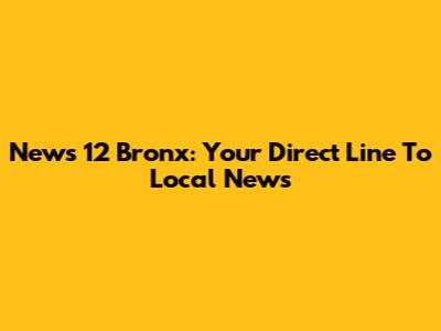News 12 Bronx: Your Direct Line To Local News