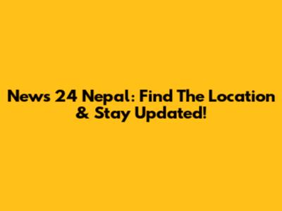 News 24 Nepal: Find The Location & Stay Updated!