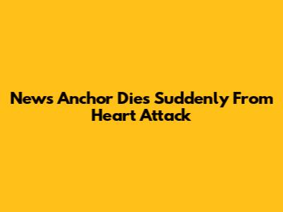 News Anchor Dies Suddenly From Heart Attack