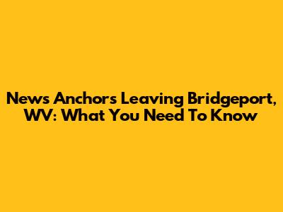 News Anchors Leaving Bridgeport, WV: What You Need To Know