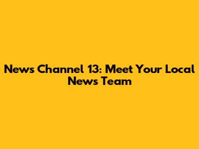 News Channel 13: Meet Your Local News Team