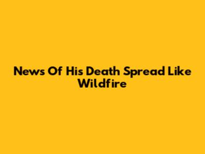 News Of His Death Spread Like Wildfire