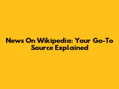 News On Wikipedia: Your Go-To Source Explained