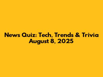 News Quiz: Tech, Trends & Trivia August 8, 2025