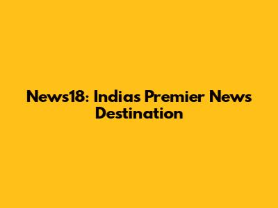 News18: India's Premier News Destination