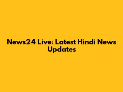 News24 Live: Latest Hindi News Updates