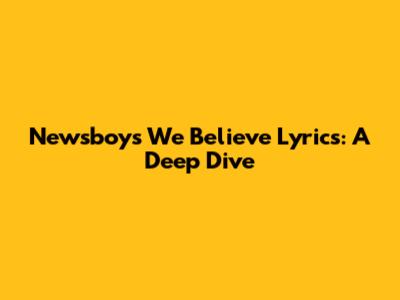 Newsboys "We Believe" Lyrics: A Deep Dive