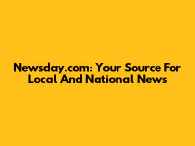 Newsday.com: Your Source For Local And National News