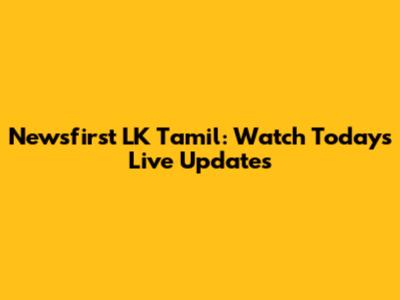Newsfirst LK Tamil: Watch Today's Live Updates