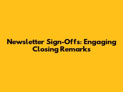 Newsletter Sign-Offs: Engaging Closing Remarks