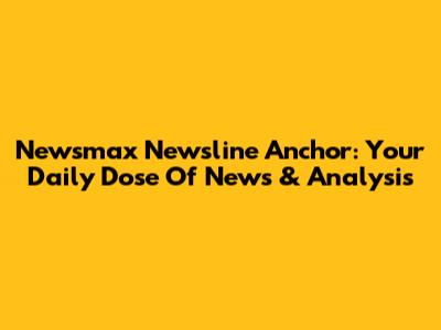 Newsmax Newsline Anchor: Your Daily Dose Of News & Analysis