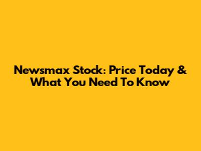 Newsmax Stock: Price Today & What You Need To Know