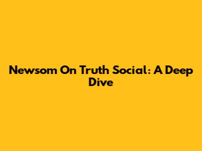 Newsom On Truth Social: A Deep Dive