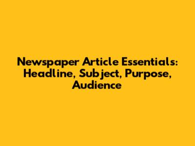 Newspaper Article Essentials: Headline, Subject, Purpose, Audience