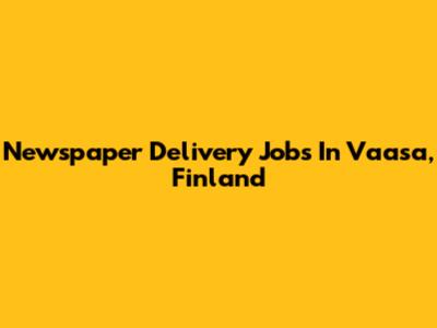 Newspaper Delivery Jobs In Vaasa, Finland