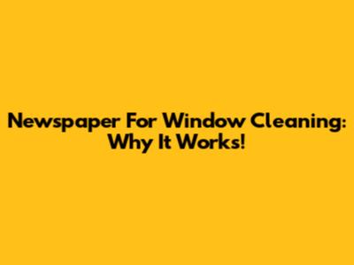 Newspaper For Window Cleaning: Why It Works!