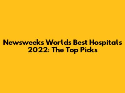 Newsweek's World's Best Hospitals 2022: The Top Picks