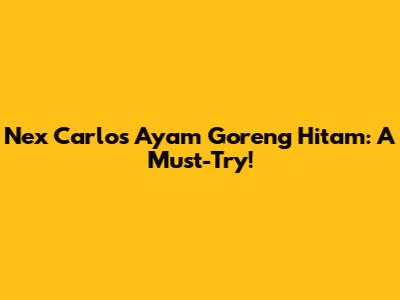 Nex Carlos Ayam Goreng Hitam: A Must-Try!