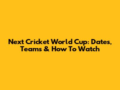 Next Cricket World Cup: Dates, Teams & How To Watch