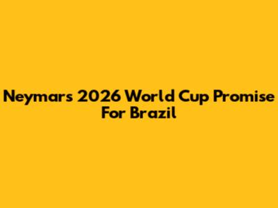Neymar's 2026 World Cup Promise For Brazil