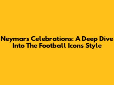 Neymar's Celebrations: A Deep Dive Into The Football Icon's Style