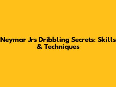 Neymar Jr's Dribbling Secrets: Skills & Techniques
